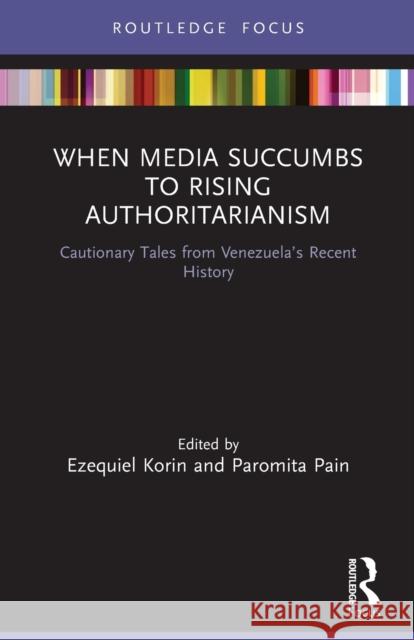 When Media Succumbs to Rising Authoritarianism: Cautionary Tales from Venezuela’s Recent History Ezequiel Korin Paromita Pain 9780367616175 Routledge - książka
