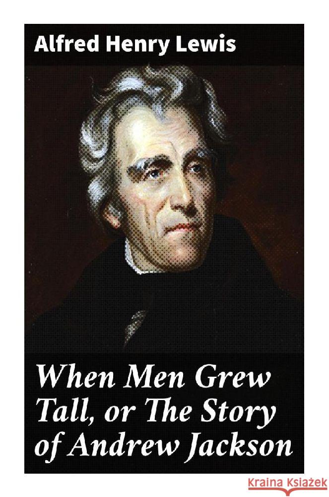 When Men Grew Tall, or The Story of Andrew Jackson Lewis, Alfred Henry 9788027288618 Good Press - książka