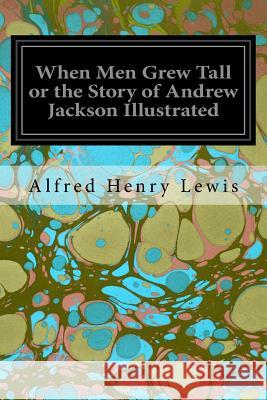 When Men Grew Tall or the Story of Andrew Jackson Illustrated Alfred Henry Lewis 9781534977549 Createspace Independent Publishing Platform - książka