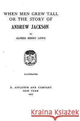 When Men Grew Tall The Story of Andrew Jackson Lewis, Alfred Henry 9781530435647 Createspace Independent Publishing Platform - książka