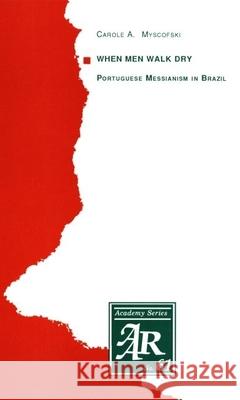 When Men Walk Dry: Portuguese Messianism in Brazil Carol A. Myscofski 9781555402570 American Academy of Religion Book - książka