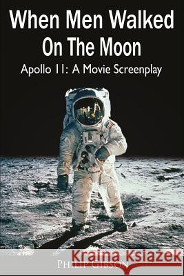 When Men Walked On The Moon: Apollo 11: A Movie Screenplay Philip Gibson 9781546618126 Createspace Independent Publishing Platform - książka