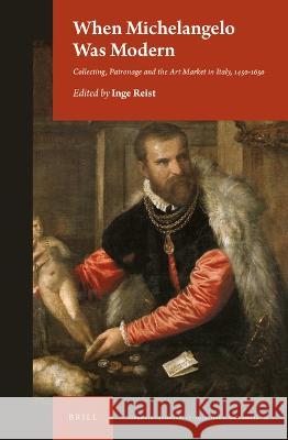 When Michelangelo Was Modern: Collecting, Patronage and the Art Market in Italy, 1450-1650 Inge Reist 9789004460423 Brill - książka