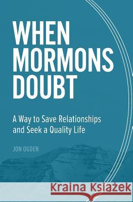 When Mormons Doubt: A Way to Save Relationships and Seek a Quality Life Jon Ogden 9781535350372 Createspace Independent Publishing Platform - książka