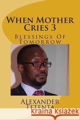 When Mother Cries 3: Blessings Of Tomorrow Tetenta, Alexander 9781475145908 Createspace - książka