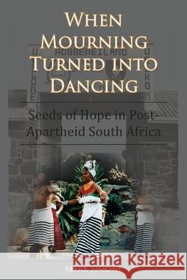 When Mourning Turned Into Dancing: Seeds of Hope in Post-Apartheid South Africa Mark Simone 9780578223643 Sabelo Press - książka