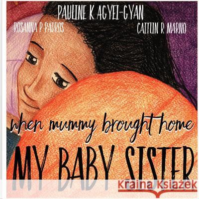 When Mummy Brought Home My Baby Sister Mrs Pauline a. K. Agyei-Gyan MS Rosanna Porti Padros MS Caitlin Rose Marno 9781999751500 Pauline Kyewaah Agyei-Gyan - książka