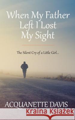 When My Father Left, I Lost My Sight: The Silent Cry of a Little Girl Acquanette Davis 9781980449607 Independently Published - książka
