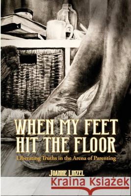 When My Feet Hit the Floor: Liberating Truths in the Arena of Parenting Joanne Linzel 9781998057283 Morning Dove Press - książka