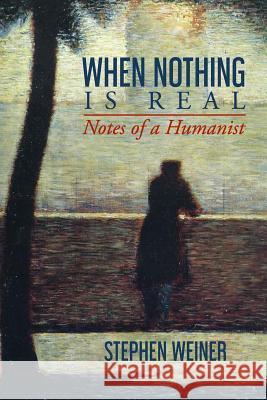 When Nothing Is Real: Notes of a Humanist Stephen Weiner 9781537191096 Createspace Independent Publishing Platform - książka