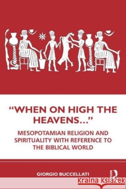 “When on High the Heavens…”: Mesopotamian Religion and Spirituality with Reference to the Biblical World Giorgio Buccellati 9780367256753 Taylor & Francis Ltd - książka