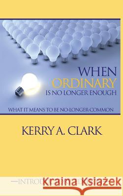 When Ordinary Is No Longer Enough: What It Means To Be No-Longer-Common Clark, Kerry A. 9781530836215 Createspace Independent Publishing Platform - książka