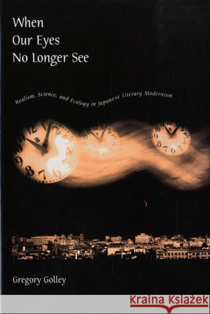 When Our Eyes No Longer See: Realism, Science, and Ecology in Japanese Literary Modernism Golley, Gregory 9780674027947 Harvard University Asia Center - książka