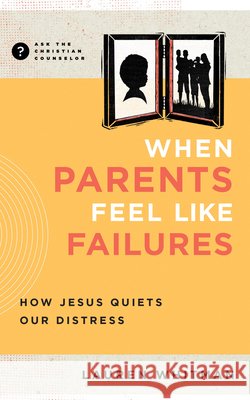 When Parents Feel Like Failures: How Jesus Quiets Our Distress Lauren Whitman 9781645074687 New Growth Press - książka