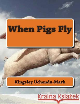When Pigs Fly Nnaemeka Kingsley Uchendu-Mark 9781503331907 Createspace Independent Publishing Platform - książka