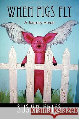 When Pigs Fly: A Journey Home Fries, Susan 9781432770051 Outskirts Press - książka