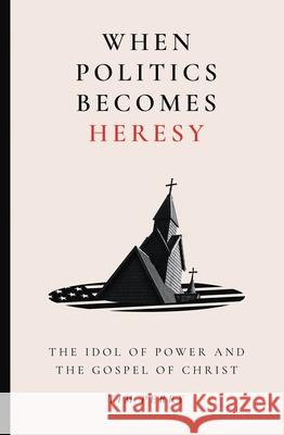 When Politics Becomes Heresy: The Idol of Power and the Gospel of Christ Tim Perry 9781683598428 Lexham Press - książka