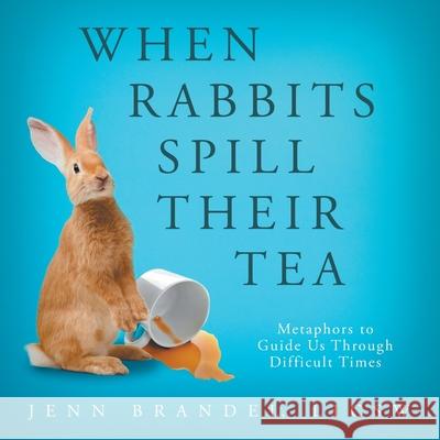 When Rabbits Spill Their Tea: Metaphors to Guide Us Through Difficult Times Jenn Brandel 9781736734230 MindStir Media - książka