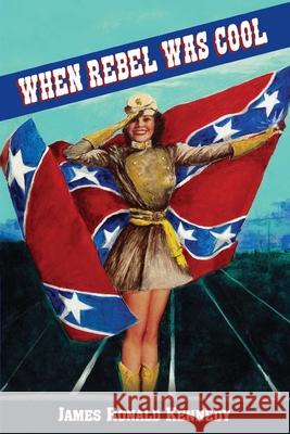 When Rebel Was Cool: Growing Up in Dixie 1950-1965 James Ronald Kennedy 9781947660359 Shotwell Publishing LLC - książka
