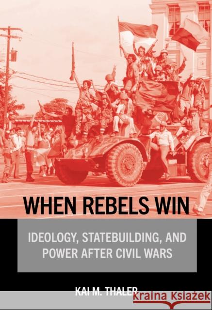 When Rebels Win: Ideology, Statebuilding, and Power After Civil Wars Kai M. Thaler 9781501784934 Cornell University Press - książka