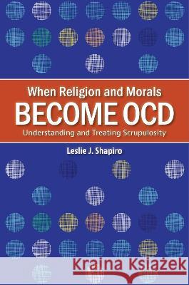 When Religion and Morals Become Ocd: Understanding and Treating Scrupulosity Leslie J. Shapiro 9781440872549 Praeger - książka