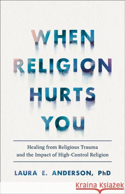 When Religion Hurts You – Healing from Religious Trauma and the Impact of High–Control Religion Laura E. Phd Anderson 9781587435881 Baker Publishing Group - książka