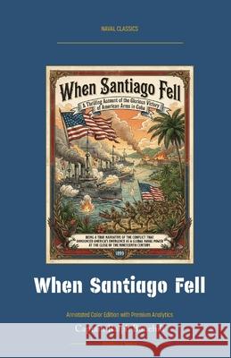 When Santiago Fell: Annotated Color Edition with Premium Analytics Captain Ralph Bonehill Jellicoe Ai 9781608885527 Warships and Navies - książka