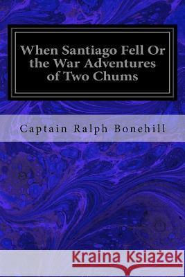 When Santiago Fell Or the War Adventures of Two Chums Bonehill, Captain Ralph 9781533271228 Createspace Independent Publishing Platform - książka