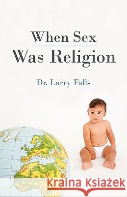 When Sex Was Religion Dr Larry Falls 9781440151637 iUniverse.com - książka