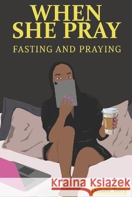 When She Pray: Fasting and Praying Deisare O Terry   9798374809558 Independently Published - książka