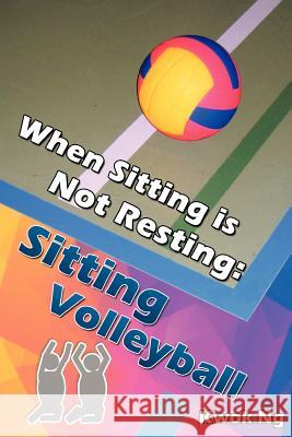 When Sitting Is Not Resting: Sitting Volleyball Ng, Kwok 9781477217900 Authorhouse - książka