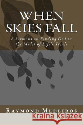 When Skies Fall: 8 Sermons on Finding God in the Midst of Life's Trials Raymond Medeiros 9781985835016 Createspace Independent Publishing Platform - książka