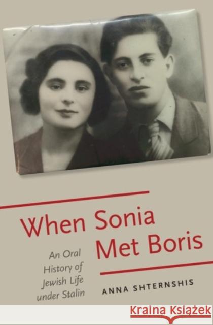 When Sonia Met Boris: An Oral History of Jewish Life Under Stalin Anna Shternshis 9780190223106 Oxford University Press, USA - książka