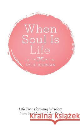 When Soul is Life: Life Transforming Wisdom from the Heart of the Soul Kylie Riordan 9781504311366 Balboa Press Australia - książka