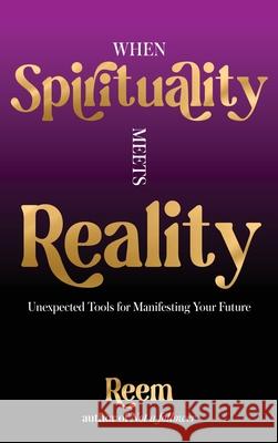 When Spirituality Meets Reality: Unexpected Tools for Manifesting Your Future Reem Mousa, Madeleine Eno 9781735427133 Nudreem LLC - książka