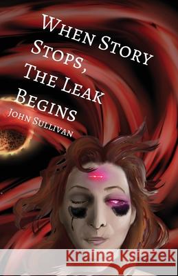 When Story Stops, the Leak Begins John Sullivan 9781950730384 Unsolicited Press - książka