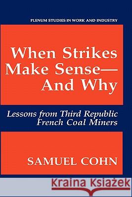 When Strikes Make Sense--And Why: Lessons from Third Republic French Coal Miners Cohn, Samuel 9780306444456 Plenum Publishing Corporation - książka