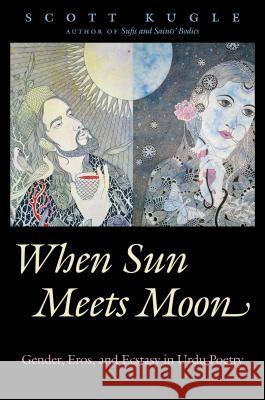 When Sun Meets Moon: Gender, Eros, and Ecstasy in Urdu Poetry Scott Kugle 9781469626772 University of North Carolina Press - książka