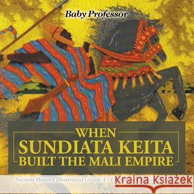 When Sundiata Keita Built the Mali Empire - Ancient History Illustrated Grade 4 Children's Ancient History Baby Professor 9781541914056 Baby Professor - książka