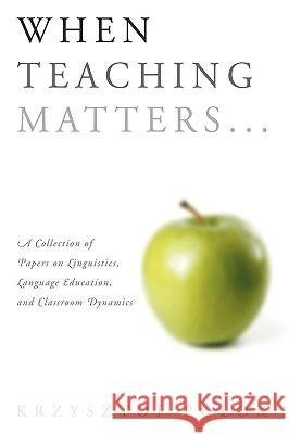 When Teaching Matters...: A Collection of Papers on Linguistics, Language Education, and Classroom Dynamics Polok, Krzysztof 9781438935195 Authorhouse - książka