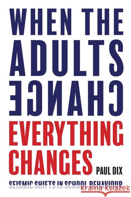 When the Adults Change, Everything Changes: Seismic shifts in school behaviour Paul Dix 9781781352731 Independent Thinking Press - książka