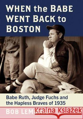 When the Babe Went Back to Boston: Babe Ruth, Judge Fuchs and the Hapless Braves of 1935 Bob Lemoine 9781476685021 McFarland & Company - książka