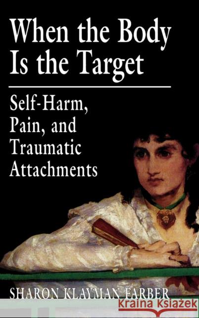 When the Body Is the Target: Self-Harm, Pain, and Traumatic Attachments Farber, Sharon Klayman 9780765702562 Jason Aronson - książka