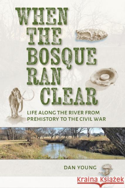 When the Bosque Ran Clear: Life Along the River from Prehistory to the Civil War Dan Young 9781648432910 Texas A&M University Press - książka