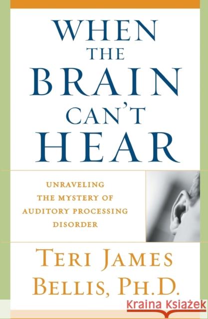 When the Brain Can't Hear: Unraveling the Mystery of Auditory Processing Disorder Teri James Bellis 9780743428644 Atria Books - książka