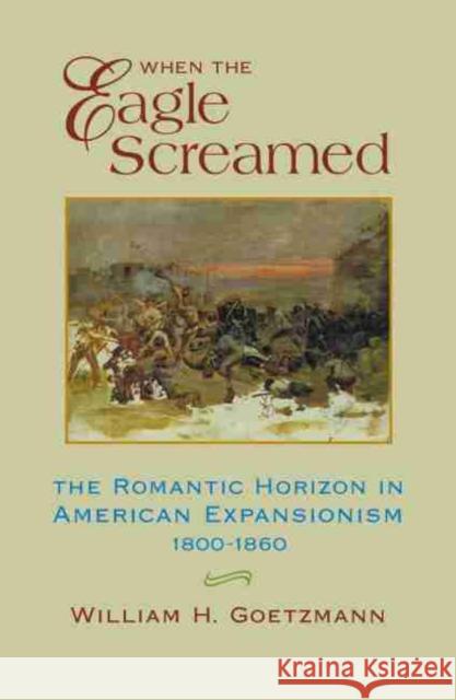 When the Eagle Screamed: The Romantic Horizon in American Expansionism, 1800-1860 William H. Goetzmann 9780806132235 University of Oklahoma Press - książka