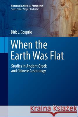 When the Earth Was Flat: Studies in Ancient Greek and Chinese Cosmology Couprie, Dirk L. 9783030072926 Springer - książka