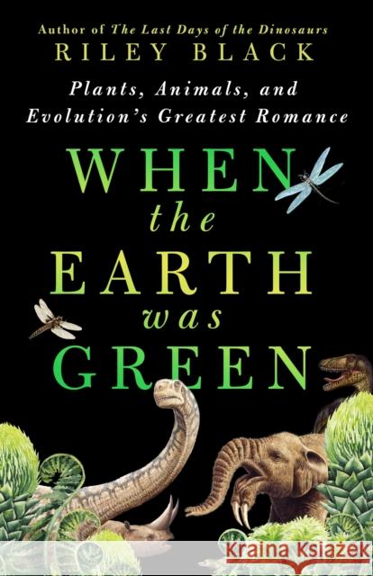 When the Earth Was Green: Plants, Animals, and Evolution's Greatest Romance Riley Black 9781250288998 St. Martin's Press - książka