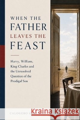 When the Father Leaves the Feast: Harry, William, King Charles and the Unresolved Question of the Prodigal Son Gagliano, Calogero 9798194858149 Independently Published - książka