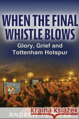 When the Final Whistle Blows: Glory, Grief and Tottenham Hotspur Andrew Pettifer 9781923517011 Hembury Books - książka